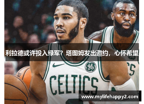 利拉德或许投入绿军？塔图姆发出邀约，心怀希望