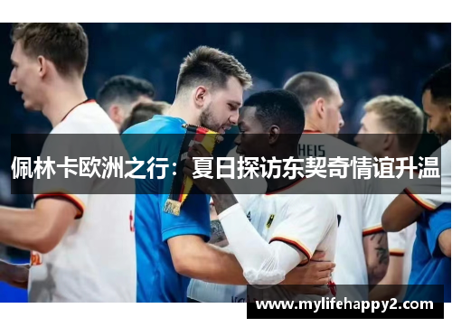 佩林卡欧洲之行：夏日探访东契奇情谊升温